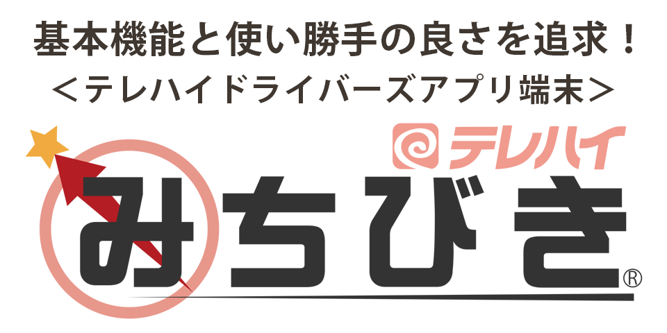 テレハイみちびき ドライバーズアプリ端末　基本機能と使い勝手の良さを追求！