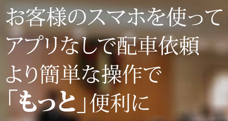 お客様のスマホを使ってアプリなしで配車依頼より簡単な操作で「もっと」便利に